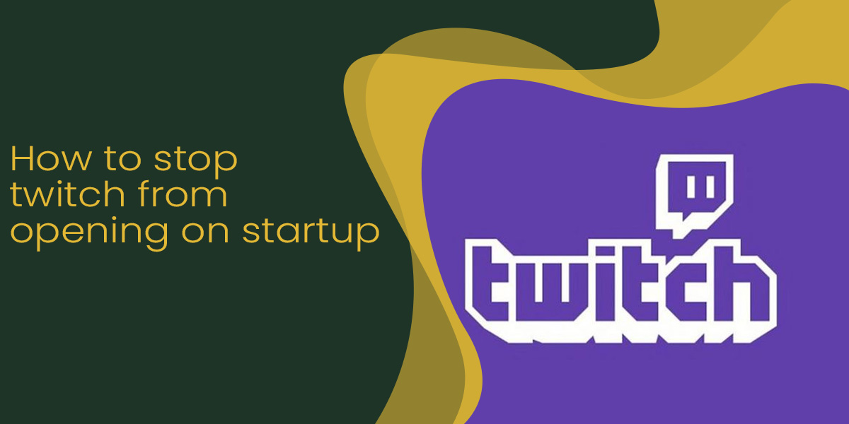 How To Stop Twitch From Opening On Startup