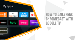 How To Jailbreak Chromecast With Google TV