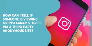 How Can I Tell If Someone Is Viewing My Instagram Stories Via A Third Party Anonymous Site?
