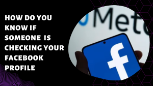 How Do You Know If Someone Is Checking Your Facebook Profile