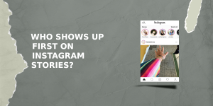 Who Shows Up First On Instagram Stories?